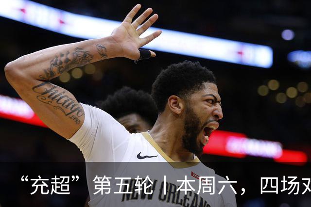 “充超”第五轮丨本周六，四场对决看点拉满