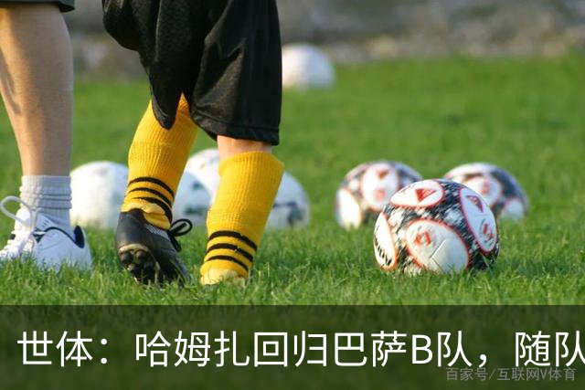 世体：哈姆扎回归巴萨B队，随队冲击联赛五连胜