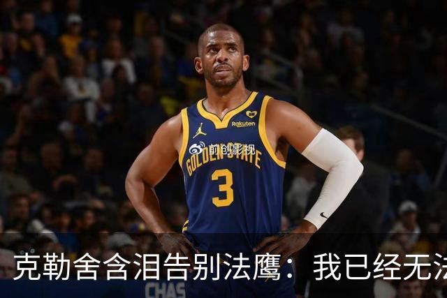 克勒舍含泪告别法鹰：我已经无法做到百分之百投入全部能量