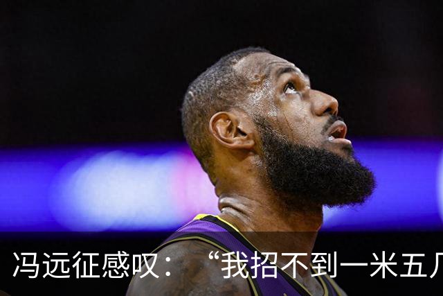 冯远征感叹：“我招不到一米五几，一米六几的女演员，都一米七几了”