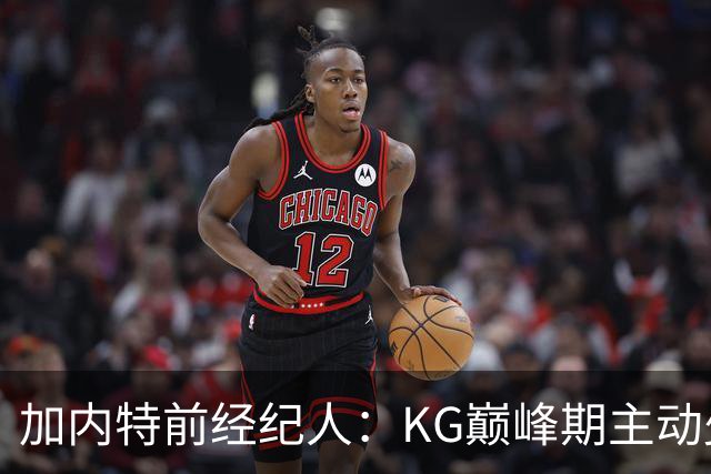 加内特前经纪人：KG巅峰期主动少拿1200万 只想帮助森林狼赢球