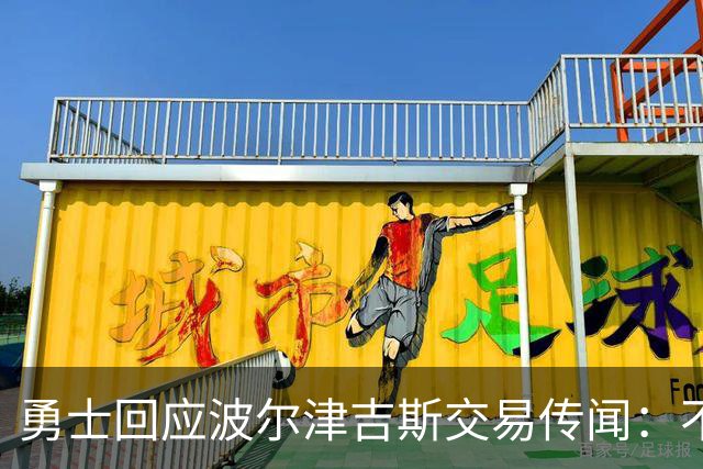 勇士回应波尔津吉斯交易传闻：不会置评，近期不会随队
