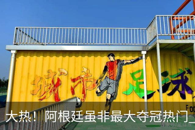 大热！阿根廷虽非最大夺冠热门 球迷投入资金却最多