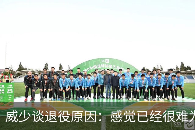 威少谈退役原因：感觉已经很难为这项运动做得更多