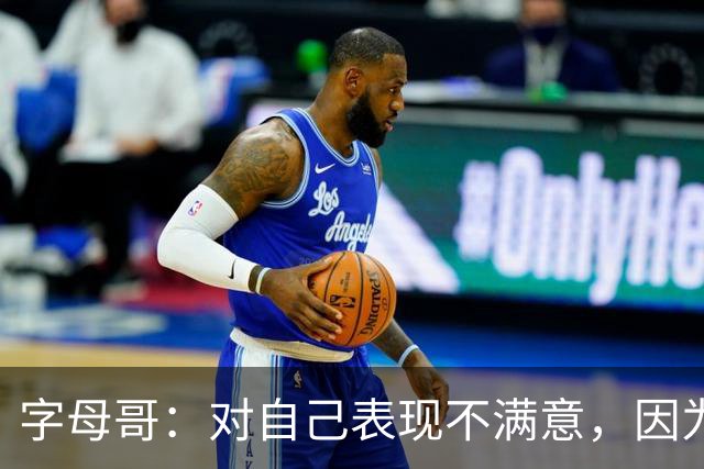 字母哥：对自己表现不满意，因为输了 必须更努力要从我开始