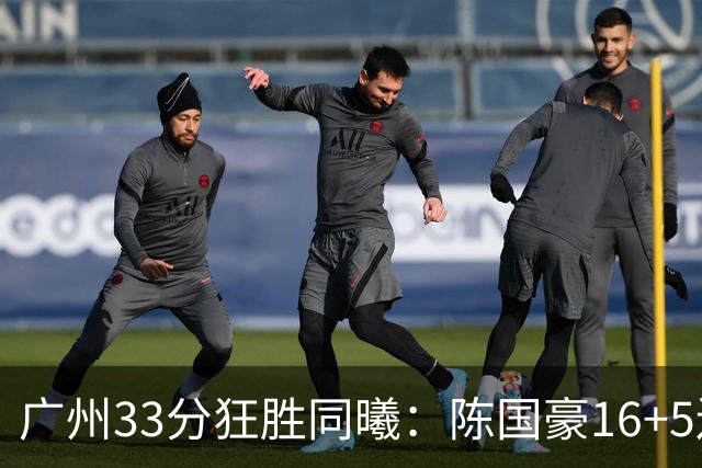 广州33分狂胜同曦：陈国豪16+5连场爆发 郭昊文18分刘颜诚5三分