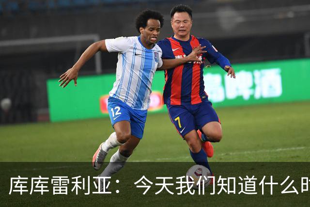 库库雷利亚：今天我们知道什么时候该快攻，什么时候该多控球