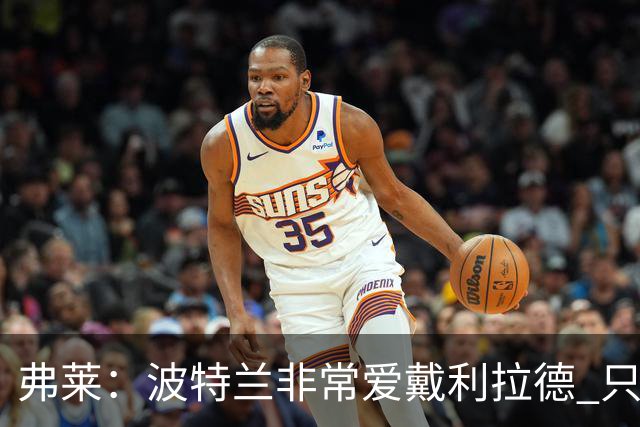 弗莱：波特兰非常爱戴利拉德 只要他有精彩表现球馆就像地震一样