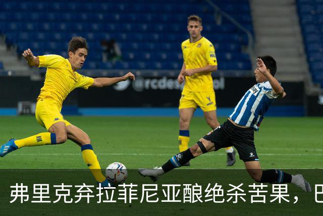 弗里克弃拉菲尼亚酿绝杀苦果，巴萨领3分争冠悬念重生