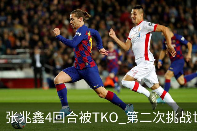 张兆鑫4回合被TKO 第二次挑战世界金腰带失败
