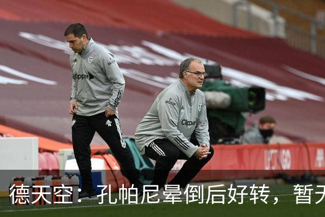 德天空：孔帕尼晕倒后好转，暂无复出时间