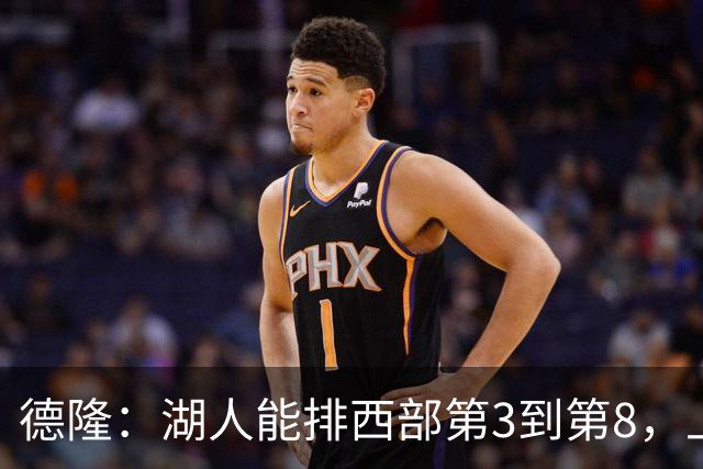 德隆：湖人能排西部第3到第8，上限全看东契奇健康
