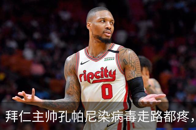 拜仁主帅孔帕尼染病毒走路都疼，欧冠战阿森纳恐缺席
