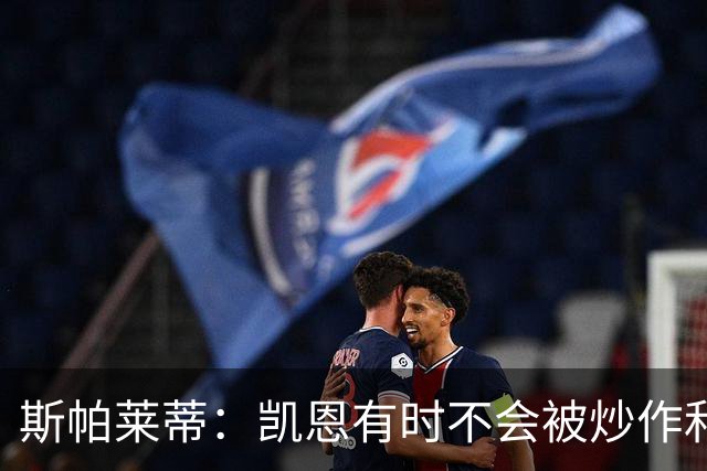 斯帕莱蒂：凯恩有时不会被炒作和追捧，但他完全配得上金球奖