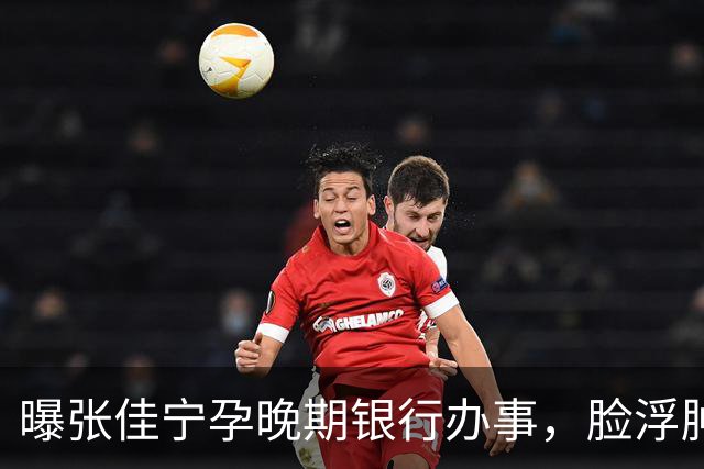 曝张佳宁孕晚期银行办事，脸浮肿走路靠搀扶，7月已显怀男友被扒