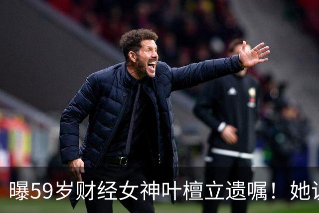 曝59岁财经女神叶檀立遗嘱！她说自己时间到了，抗癌4年丁克无后