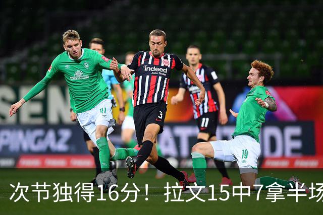 次节独得16分！拉文15中7拿半场最高20分 罚球4中4