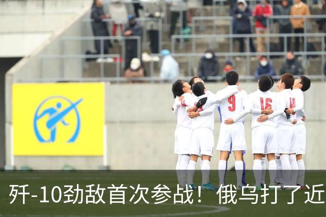 歼-10劲敌首次参战！俄乌打了近五年，俄罗斯终于亮出压箱底战机