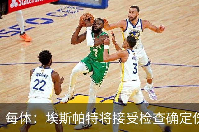 每体：埃斯帕特将接受检查确定伤情，赛前他打了封闭才能出场