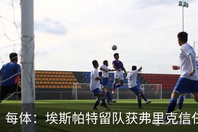 每体：埃斯帕特留队获弗里克信任，巴黎一战成名
