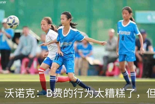 沃诺克：B费的行为太糟糕了，但卡里克周日还是得让他上场