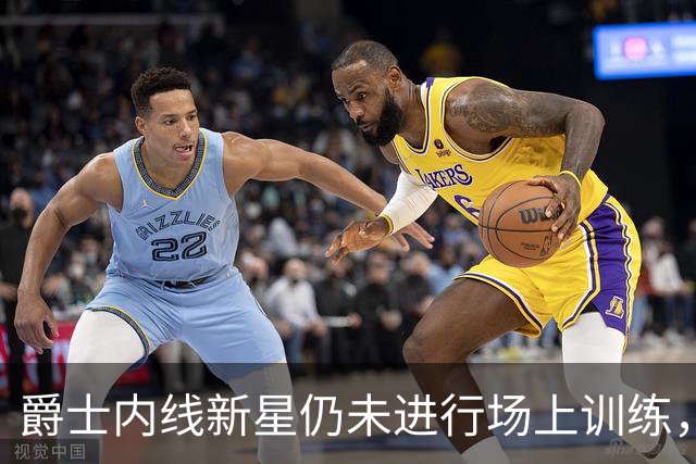 爵士内线新星仍未进行场上训练，短时间内他很难重返球场？