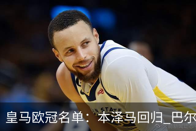 皇马欧冠名单：本泽马回归 巴尔韦德贝尔缺阵
