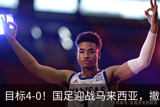 目标4-0！国足迎战马来西亚，撤下韦世豪，押宝武磊备战亚洲杯
