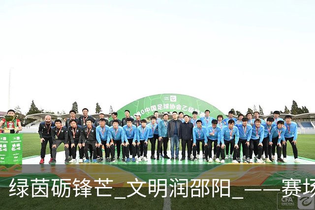 绿茵砺锋芒 文明润邵阳 ——赛场逆势突围挺进八强 文明拼搏激活城市奋进新动能