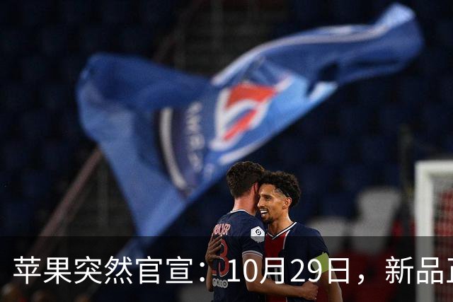 苹果突然官宣：10月29日，新品正式发布！