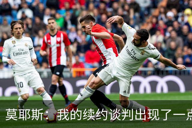 莫耶斯：我的续约谈判出现了一点停滞，俱乐部正在理顺事情