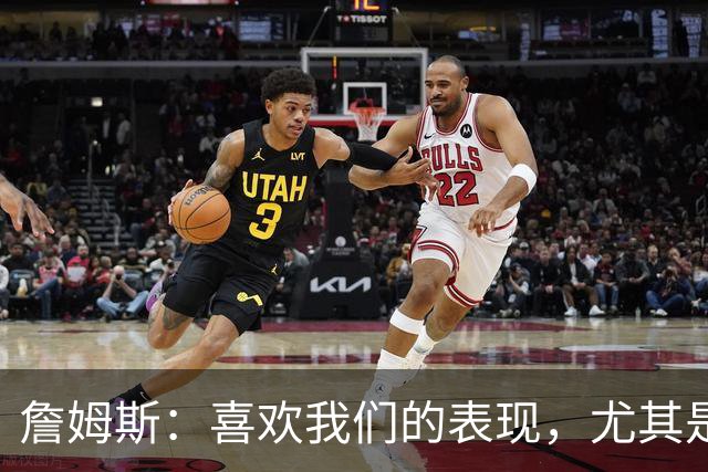 詹姆斯：喜欢我们的表现，尤其是防守端