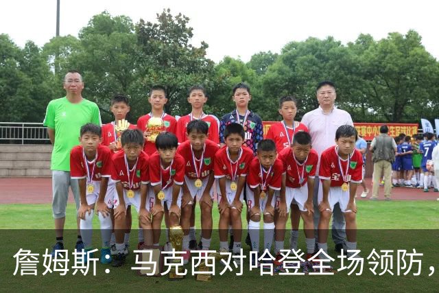 詹姆斯：马克西对哈登全场领防，持球防守极具攻击性