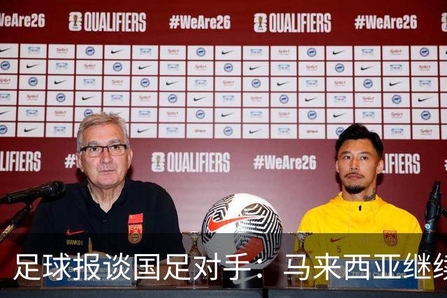 足球报谈国足对手：马来西亚继续归化补强 巴林队近期一败涂地