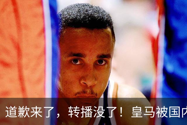 道歉来了，转播没了！皇马被国内平台除名，这次道歉救不了它