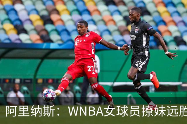 阿里纳斯：WNBA女球员撩妹远胜NBA直男，我们只会砸钱
