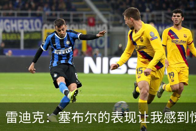 雷迪克：塞布尔的表现让我感到惊喜 他在场对我们来说是很大提升