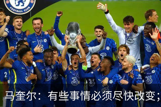 马奎尔：有些事情必须尽快改变；我们完全支持卡里克