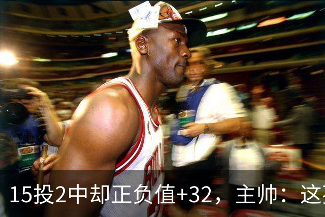 15投2中却正负值+32，主帅：这孩子才19岁