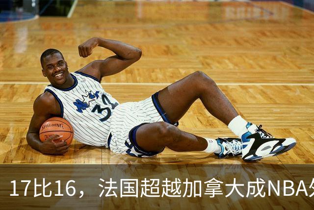 17比16，法国超越加拿大成NBA外籍球员第一来源国