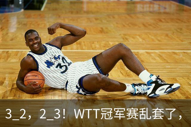 3 2，2 3！WTT冠军赛乱套了，两将大逆转，松岛辉空险些翻车，国乒连胜
