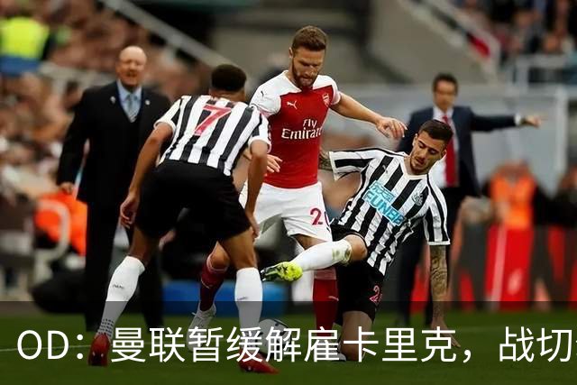 OD：曼联暂缓解雇卡里克，战切尔西成关键考验