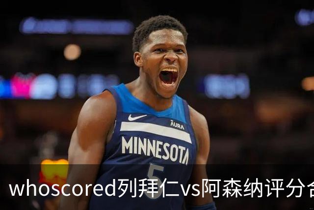 whoscored列拜仁vs阿森纳评分合体阵：三叉戟领衔，厄德高在列